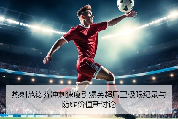 热刺范德芬冲刺速度引爆英超后卫极限纪录与防线价值新讨论