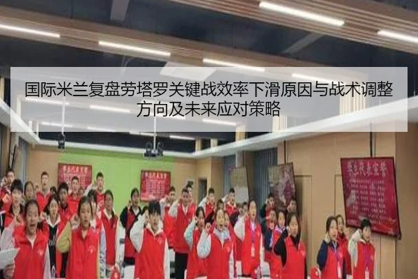 国际米兰复盘劳塔罗关键战效率下滑原因与战术调整方向及未来应对策略 - kaiyun