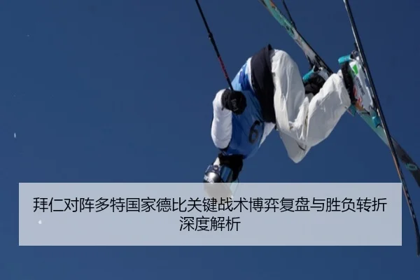 拜仁对阵多特国家德比关键战术博弈复盘与胜负转折深度解析（kaiyun）