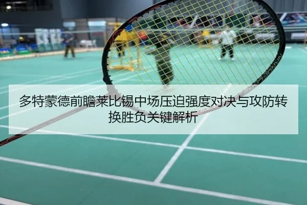 多特蒙德前瞻莱比锡中场压迫强度对决与攻防转换胜负关键解析（kaiyun）