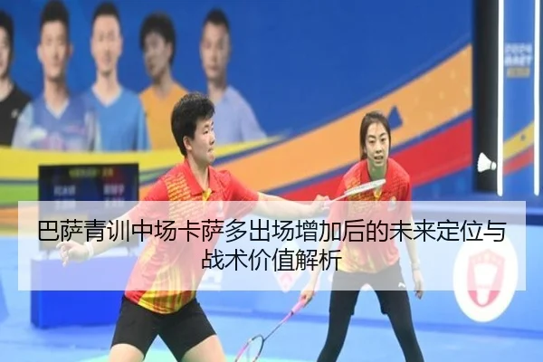 巴萨青训中场卡萨多出场增加后的未来定位与战术价值解析（kaiyun）