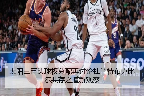 太阳三巨头球权分配再讨论杜兰特布克比尔共存之道新观察（kaiyun）
